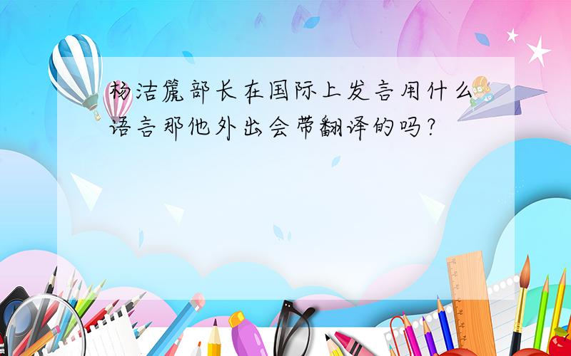 杨洁篪部长在国际上发言用什么语言那他外出会带翻译的吗？
