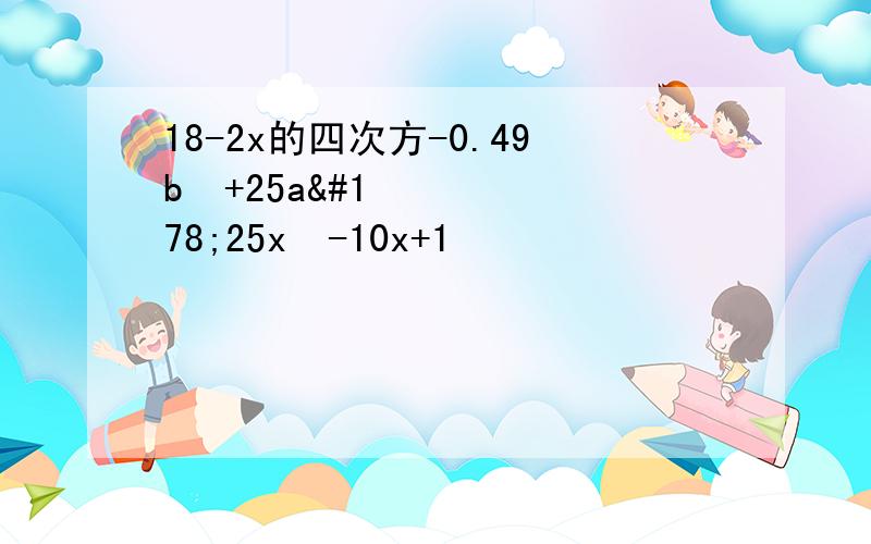 18-2x的四次方-0.49b²+25a²25x²-10x+1