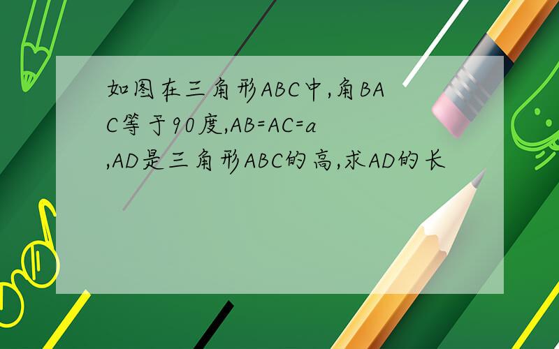 如图在三角形ABC中,角BAC等于90度,AB=AC=a,AD是三角形ABC的高,求AD的长