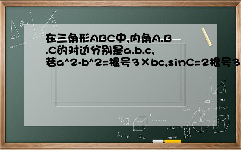 在三角形ABC中,内角A.B.C的对边分别是a.b.c,若a^2-b^2=根号3×bc,sinC=2根号3sinB,则A等于多少?