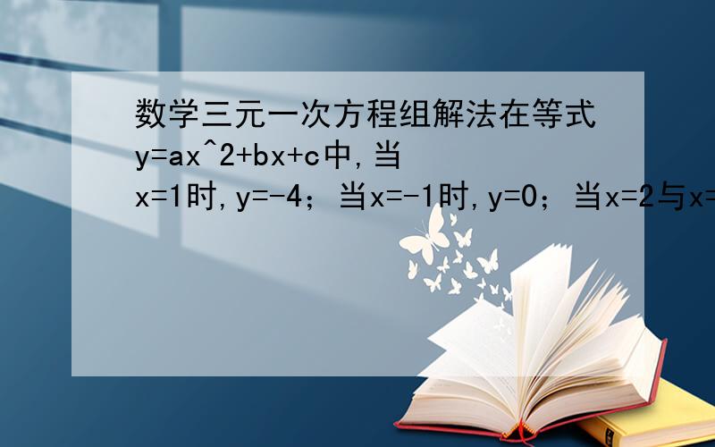 数学三元一次方程组解法在等式y=ax^2+bx+c中,当x=1时,y=-4；当x=-1时,y=0；当x=2与x=0时,y的值相等.求a、b、c的值.求纯手打,求正确答案.