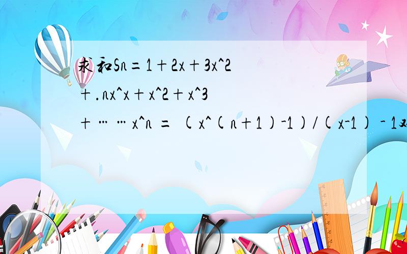 求和Sn=1+2x+3x^2+.nx^x+x^2+x^3+……x^n = (x^(n+1)-1)/(x-1) - 1对上式求导即得结果.