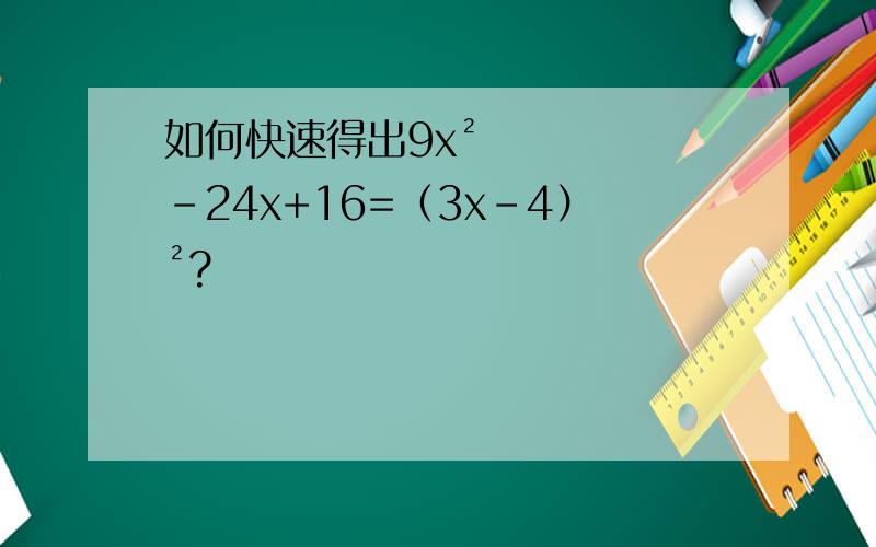 如何快速得出9x²-24x+16=（3x-4）²?