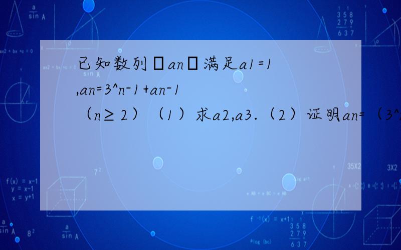 已知数列﹛an﹜满足a1=1,an=3^n-1+an-1（n≥2）（1）求a2,a3.（2）证明an=（3^n）-1/2.