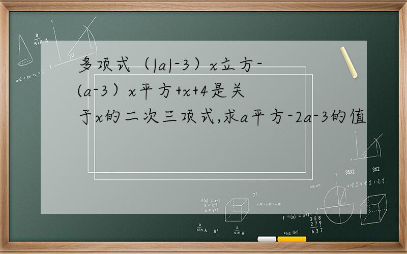 多项式（|a|-3）x立方-(a-3）x平方+x+4是关于x的二次三项式,求a平方-2a-3的值