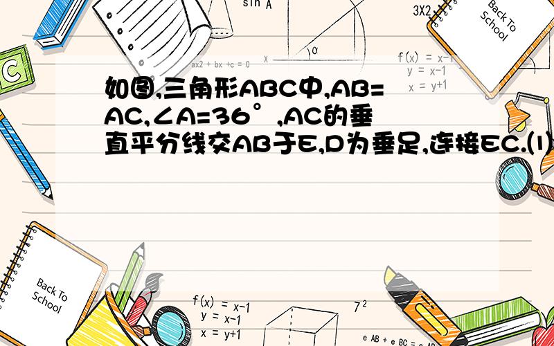 如图,三角形ABC中,AB=AC,∠A=36°,AC的垂直平分线交AB于E,D为垂足,连接EC.⑴求∠ECD的度数⑵若CE=5,求BC的长.