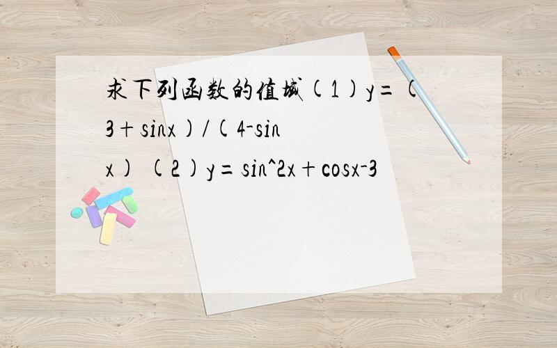 求下列函数的值域(1)y=(3+sinx)/(4-sinx) (2)y=sin^2x+cosx-3
