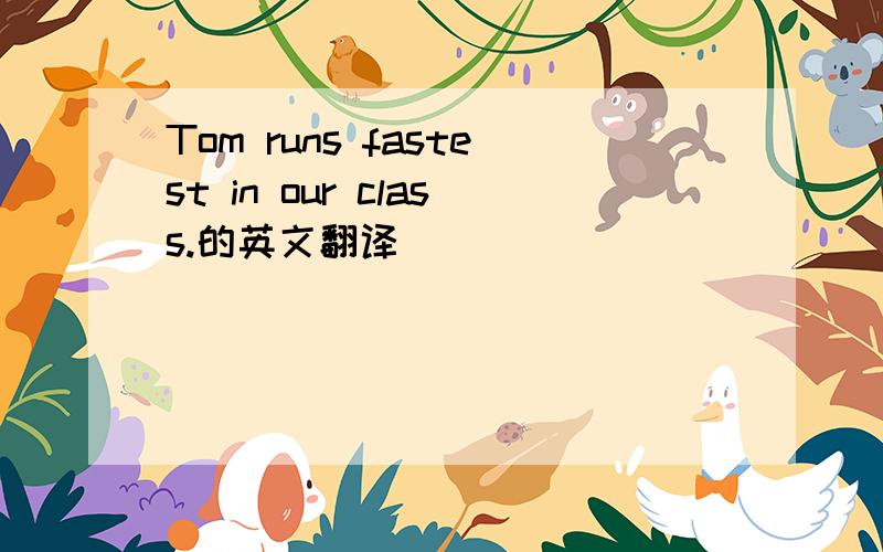 Tom runs fastest in our class.的英文翻译