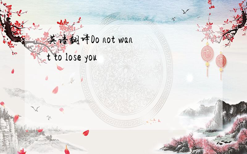英语翻译Do not want to lose you