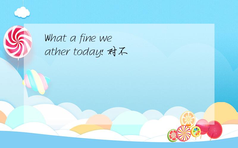 What a fine weather today!对不
