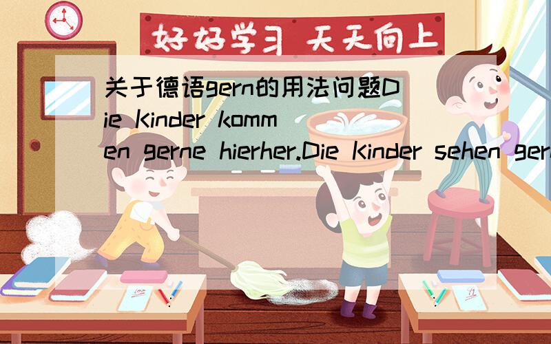 关于德语gern的用法问题Die Kinder kommen gerne hierher.Die Kinder sehen gern die Pandabaeren.为什么第一句是gerne,而第二句用gern呢?