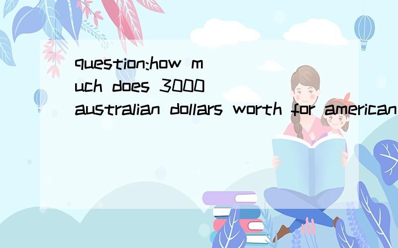 question:how much does 3000 australian dollars worth for american dollars