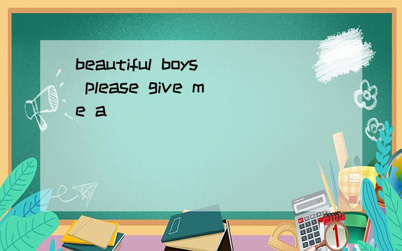 beautiful boys please give me a