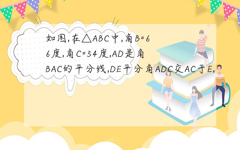 如图,在△ABC中,角B=66度,角C=54度,AD是角BAC的平分线,DE平分角ADC交AC于E,