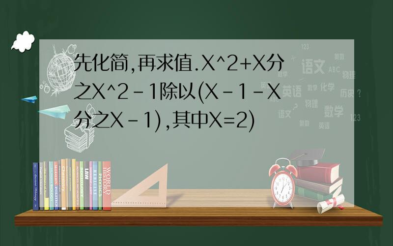 先化简,再求值.X^2+X分之X^2-1除以(X-1-X分之X-1),其中X=2)