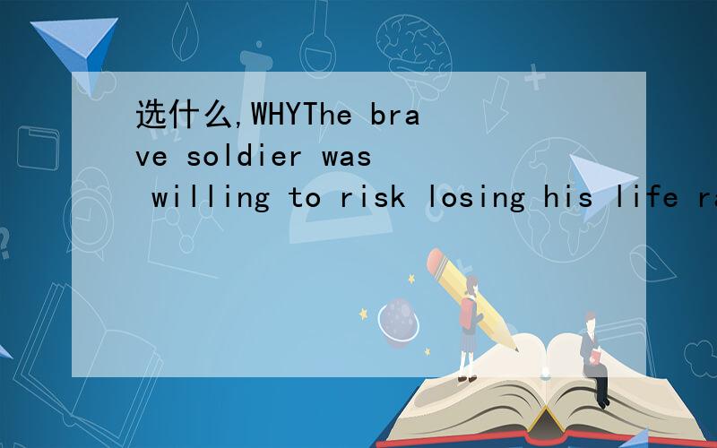 选什么,WHYThe brave soldier was willing to risk losing his life rather than ( ) himself up to the enemy A giving B give