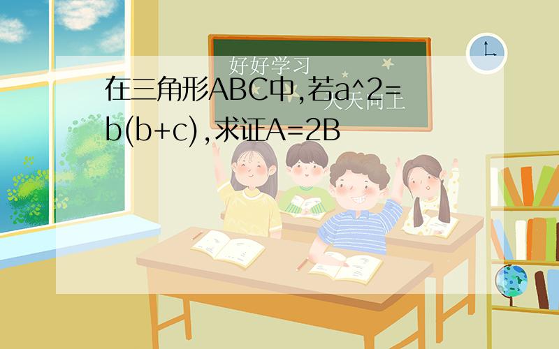 在三角形ABC中,若a^2=b(b+c),求证A=2B