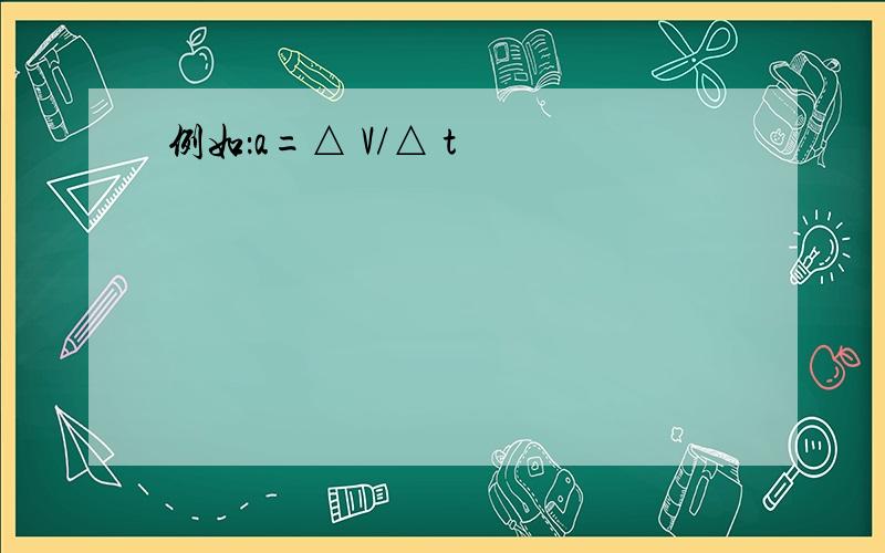 例如：a=△ V/△ t