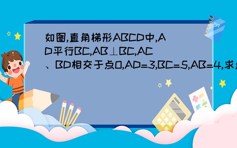 如图,直角梯形ABCD中,AD平行BC,AB⊥BC,AC、BD相交于点O,AD=3,BC=5,AB=4,求点O分别到AD、BC的距离.