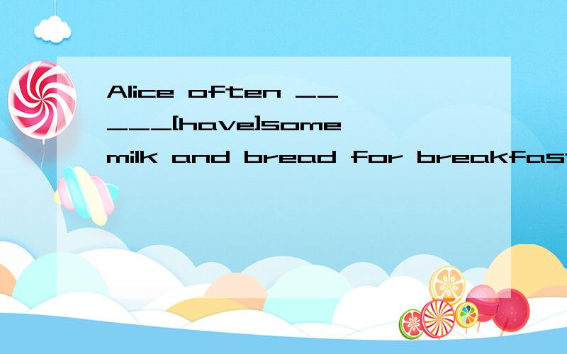 Alice often _____[have]some milk and bread for breakfast.