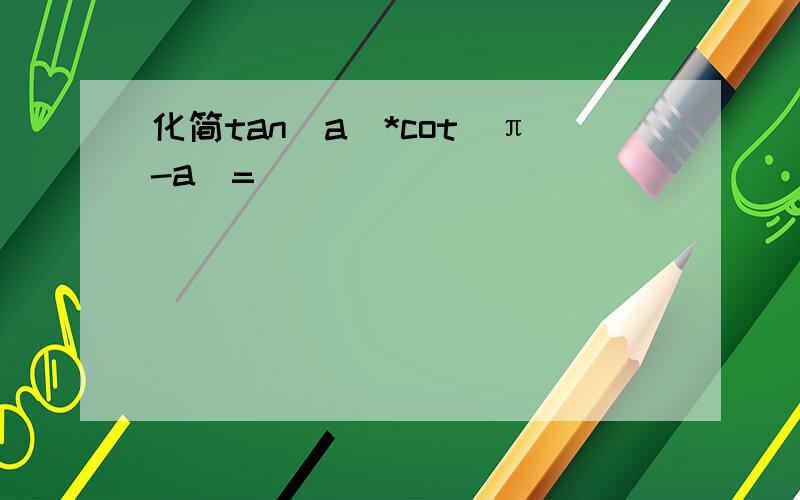 化简tan(a)*cot(π-a)=