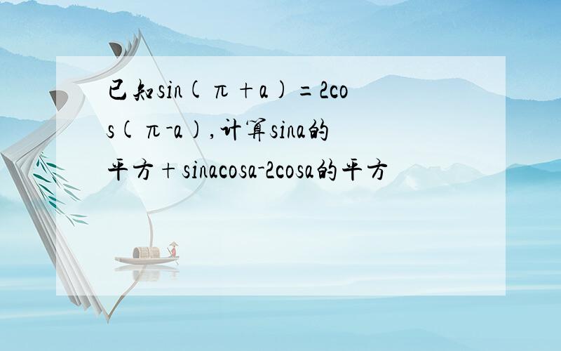 已知sin(π+a)=2cos(π-a),计算sina的平方+sinacosa-2cosa的平方