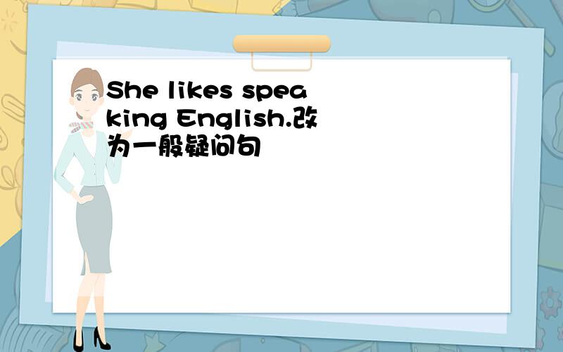 She likes speaking English.改为一般疑问句