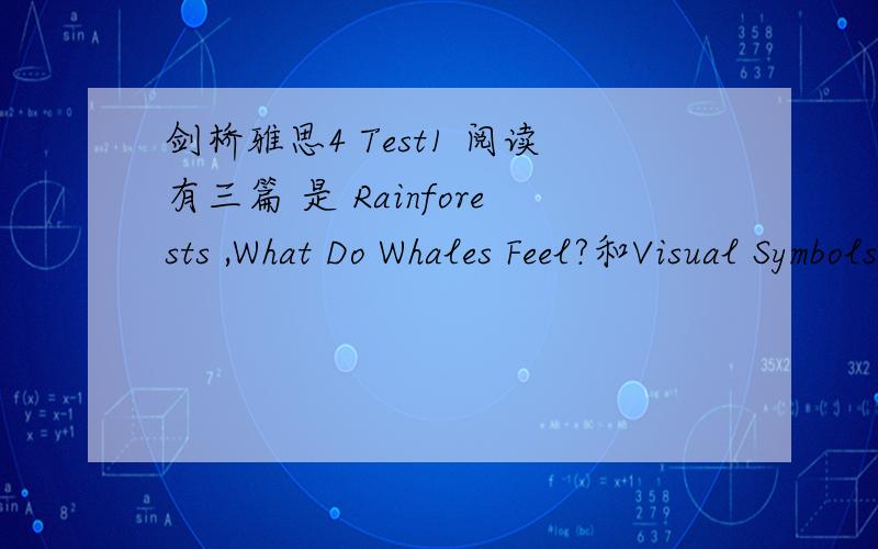剑桥雅思4 Test1 阅读有三篇 是 Rainforests ,What Do Whales Feel?和Visual Symbols and the Blind