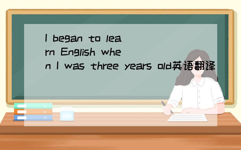 I began to learn English when I was three years old英语翻译