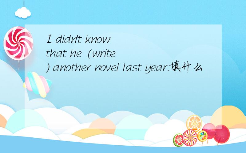 I didn't know that he (write) another novel last year.填什么
