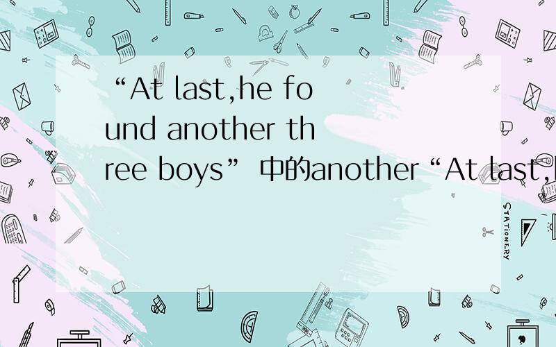 “At last,he found another three boys” 中的another“At last,he found another three boys” 这里的another为什么不可以替换other或others呢?