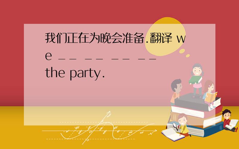 我们正在为晚会准备.翻译 we __ __ __ __ the party.
