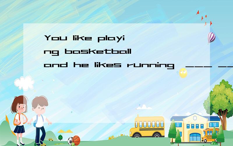 You like playing basketball,and he likes running,___ ___?A.don't you B.doesn't he