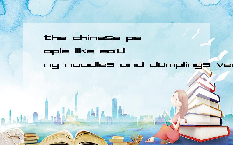 the chinese people like eating noodles and dumplings very much.同意疑问句