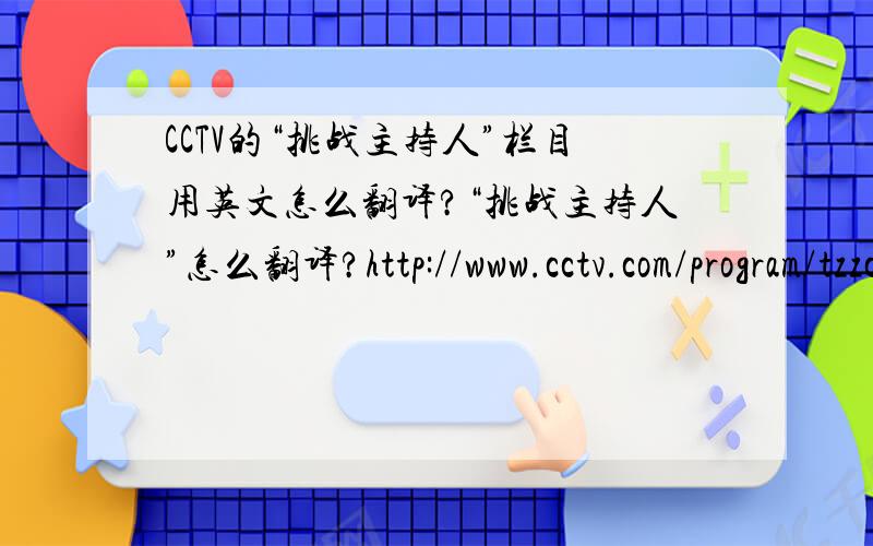 CCTV的“挑战主持人”栏目用英文怎么翻译?“挑战主持人”怎么翻译?http://www.cctv.com/program/tzzcr/02/
