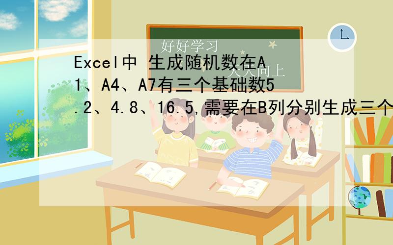 Excel中 生成随机数在A1、A4、A7有三个基础数5.2、4.8、16.5,需要在B列分别生成三个比基础数小的数字,生成数的要求变化在1范围内,分别4.2-5.2、3.8-4.8、15.5-16.5,现已有一位网友提供了一个公式,如