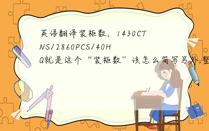 英语翻译装柜数：1430CTNS/2860PCS/40HQ就是这个“装柜数”该怎么简写另外,整句没有什么问题吧