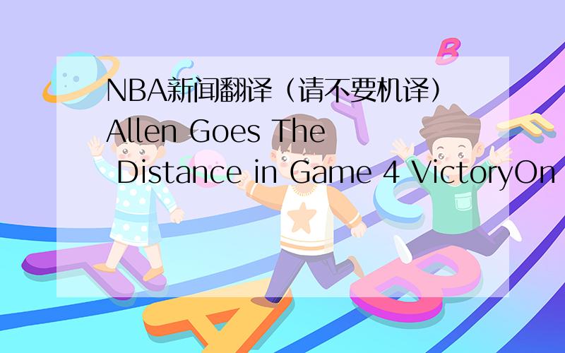 NBA新闻翻译（请不要机译）Allen Goes The Distance in Game 4 VictoryOn Thursday night at the Staples Center, the Celtics made history with their 97-91 comeback victory over the Lakers in Game 4 of the NBA Finals. No one had a better vantage