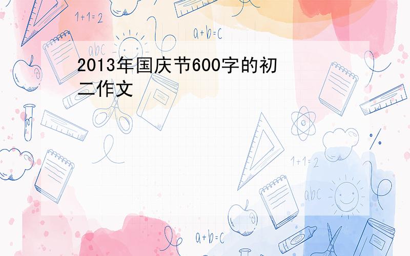 2013年国庆节600字的初二作文