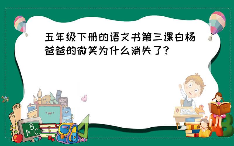 五年级下册的语文书第三课白杨爸爸的微笑为什么消失了?