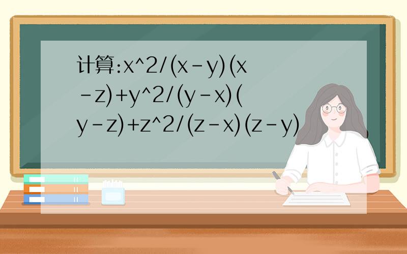 计算:x^2/(x-y)(x-z)+y^2/(y-x)(y-z)+z^2/(z-x)(z-y)