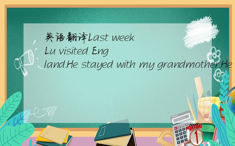英语翻译Last week Lu visited England．He stayed with my grandmother．He said it was a strange visit．“I don’t understand,but I frightened(使害怕)your grandmother a lot．When I arrived,I gave her a purse from Suzhou,she looked in it and