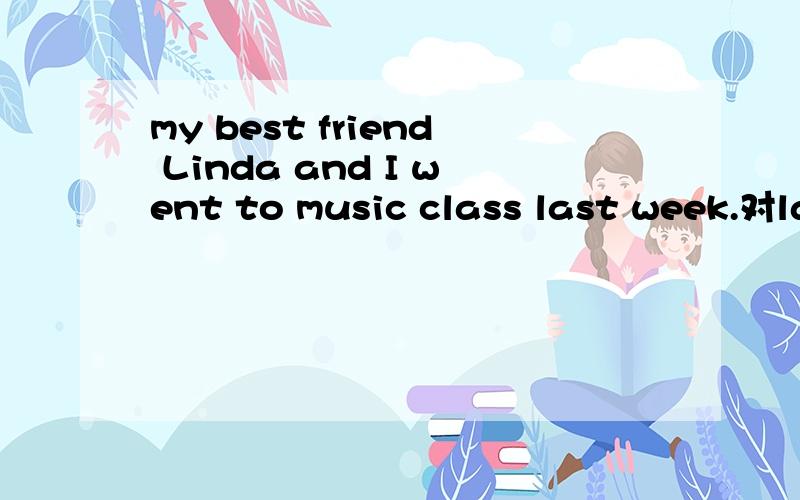 my best friend Linda and I went to music class last week.对last week提问为什么要用how did?