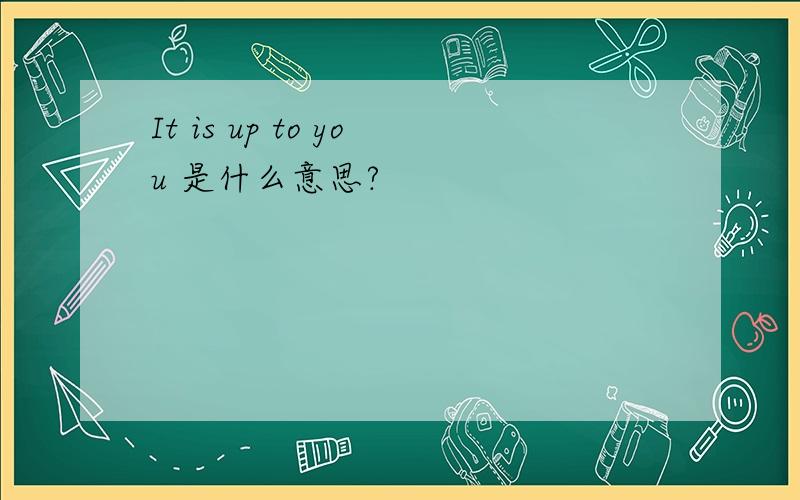 It is up to you 是什么意思?