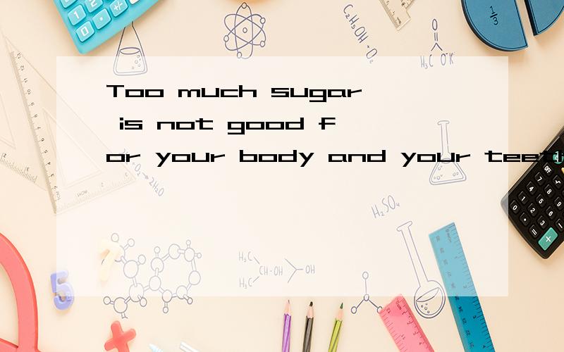 Too much sugar is not good for your body and your teeth!是否定句吗?如果是,为什么此处用and不用or?