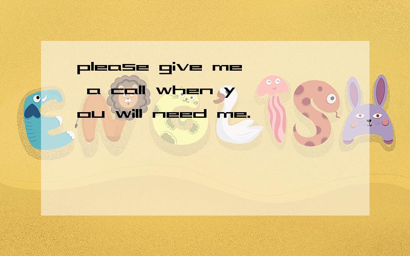 please give me a call when you will need me.