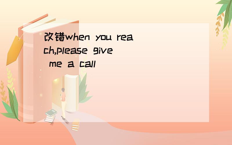 改错when you reach,please give me a call