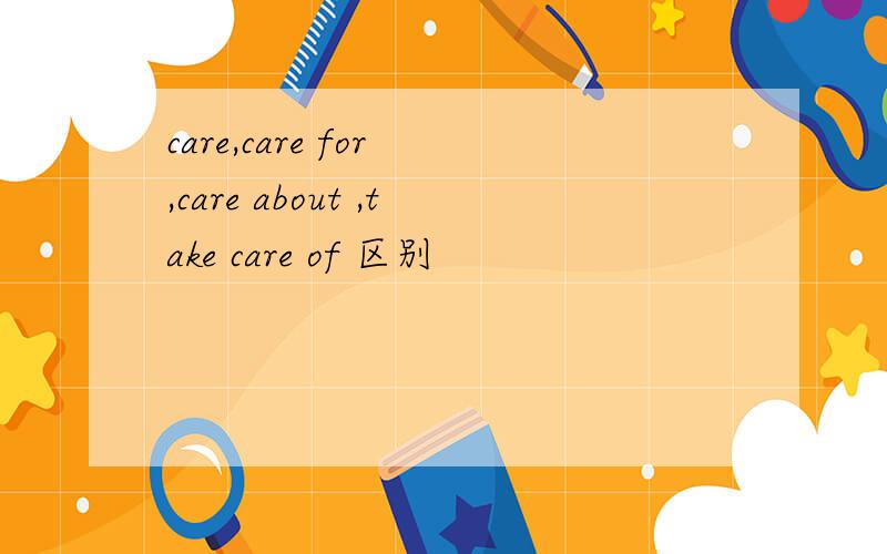 care,care for ,care about ,take care of 区别