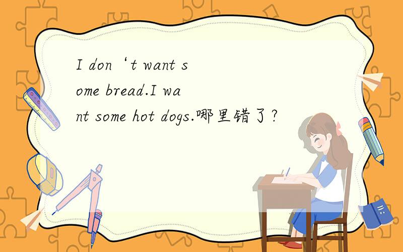 I don‘t want some bread.I want some hot dogs.哪里错了?