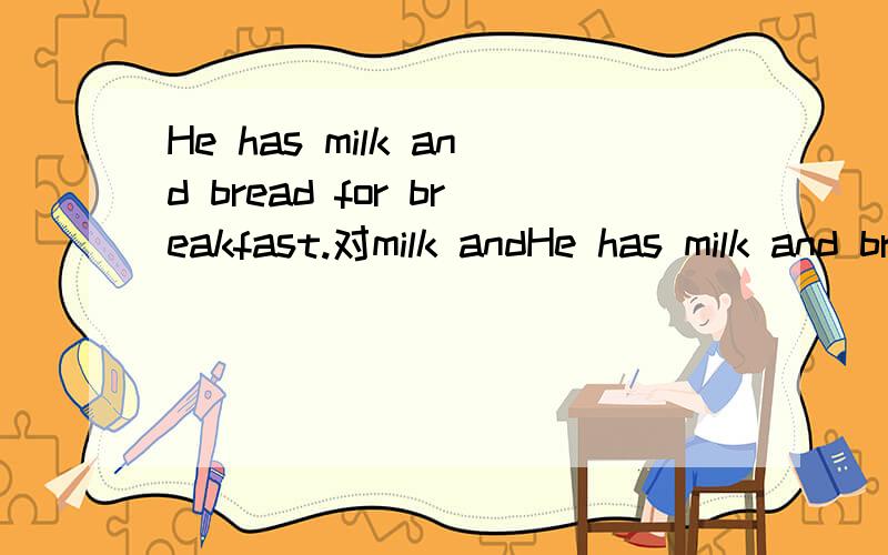 He has milk and bread for breakfast.对milk andHe has milk and bread for breakfast.对milk and bread提问